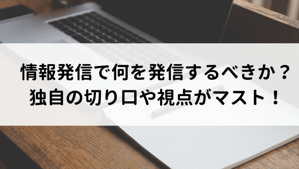 情報発信で何を発信するべきか?独自の切り口や視点がマスト!