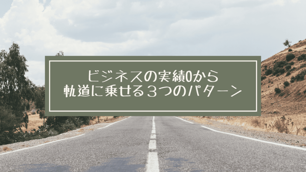 ビジネスの実績0から軌道に乗せる3つのパターン